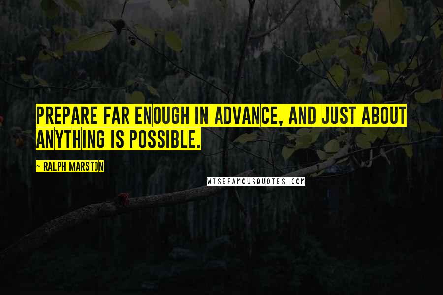Ralph Marston Quotes: Prepare far enough in advance, and just about anything is possible.