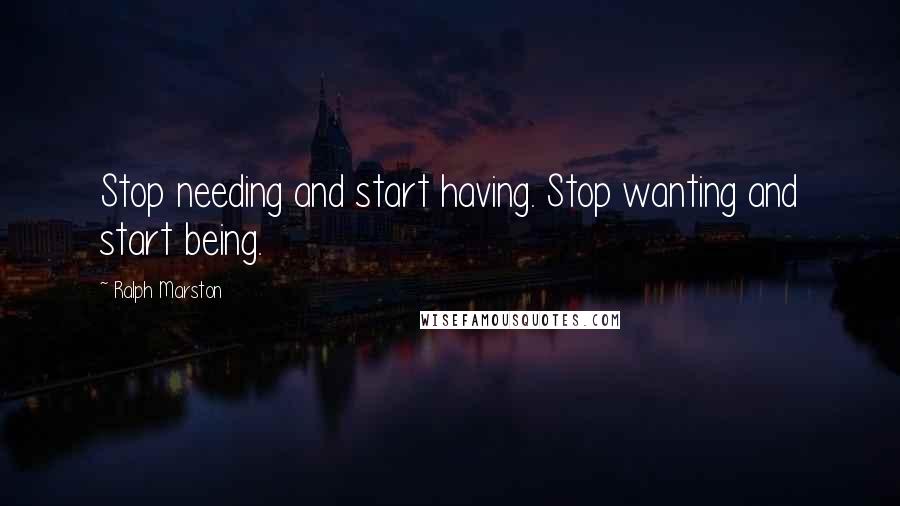 Ralph Marston Quotes: Stop needing and start having. Stop wanting and start being.