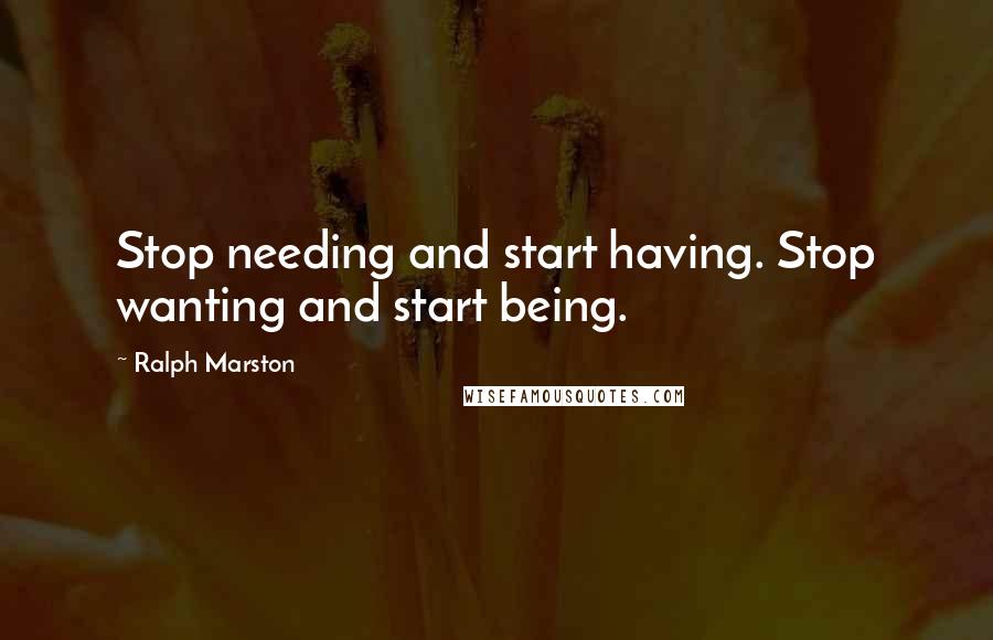 Ralph Marston Quotes: Stop needing and start having. Stop wanting and start being.