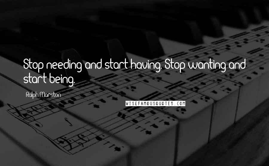 Ralph Marston Quotes: Stop needing and start having. Stop wanting and start being.