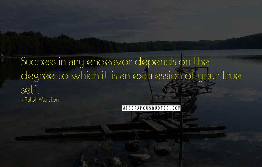 Ralph Marston Quotes: Success in any endeavor depends on the degree to which it is an expression of your true self.