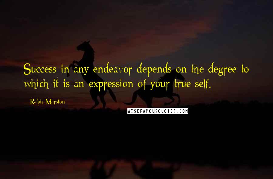 Ralph Marston Quotes: Success in any endeavor depends on the degree to which it is an expression of your true self.