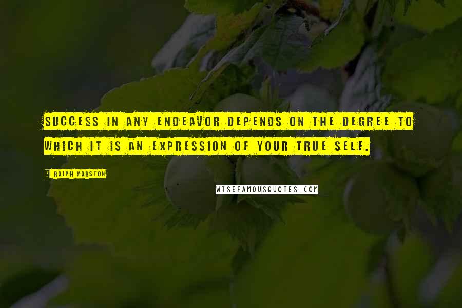 Ralph Marston Quotes: Success in any endeavor depends on the degree to which it is an expression of your true self.