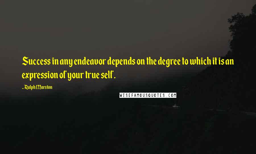 Ralph Marston Quotes: Success in any endeavor depends on the degree to which it is an expression of your true self.