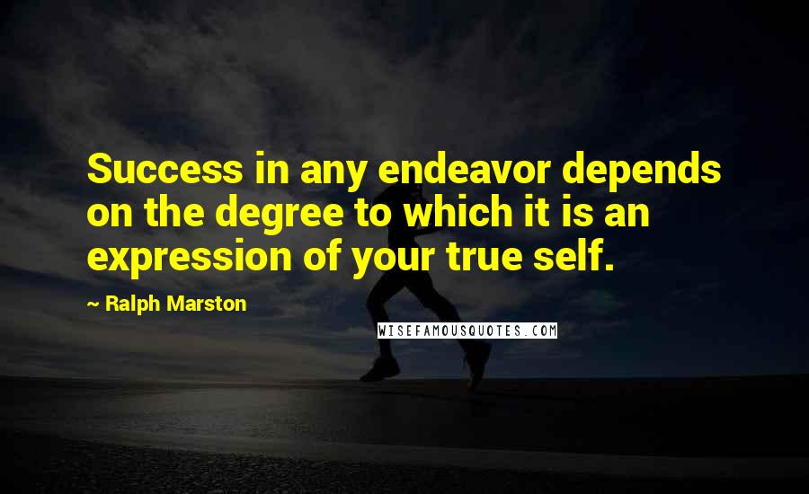 Ralph Marston Quotes: Success in any endeavor depends on the degree to which it is an expression of your true self.