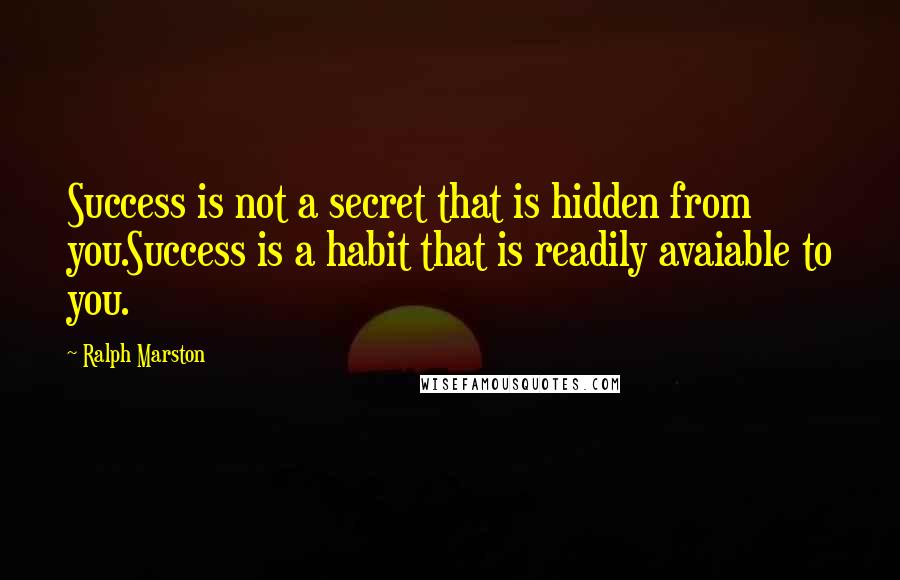 Ralph Marston Quotes: Success is not a secret that is hidden from you.Success is a habit that is readily avaiable to you.