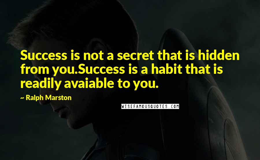 Ralph Marston Quotes: Success is not a secret that is hidden from you.Success is a habit that is readily avaiable to you.