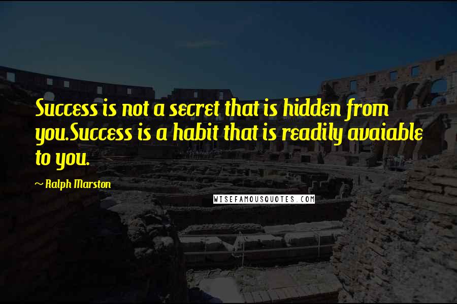 Ralph Marston Quotes: Success is not a secret that is hidden from you.Success is a habit that is readily avaiable to you.