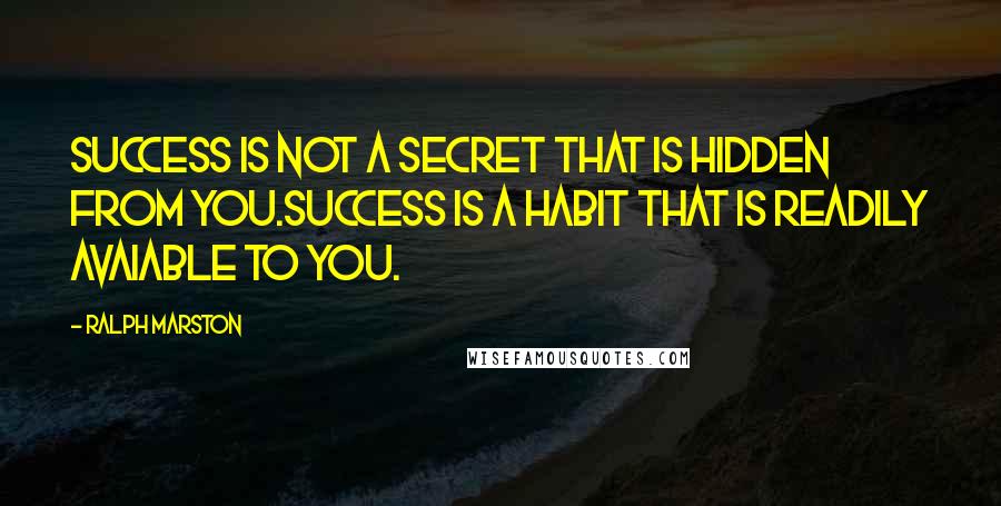 Ralph Marston Quotes: Success is not a secret that is hidden from you.Success is a habit that is readily avaiable to you.