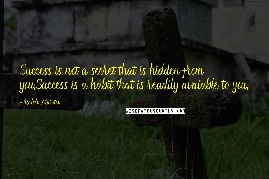 Ralph Marston Quotes: Success is not a secret that is hidden from you.Success is a habit that is readily avaiable to you.