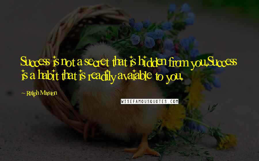 Ralph Marston Quotes: Success is not a secret that is hidden from you.Success is a habit that is readily avaiable to you.