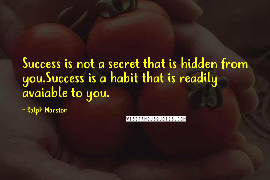 Ralph Marston Quotes: Success is not a secret that is hidden from you.Success is a habit that is readily avaiable to you.