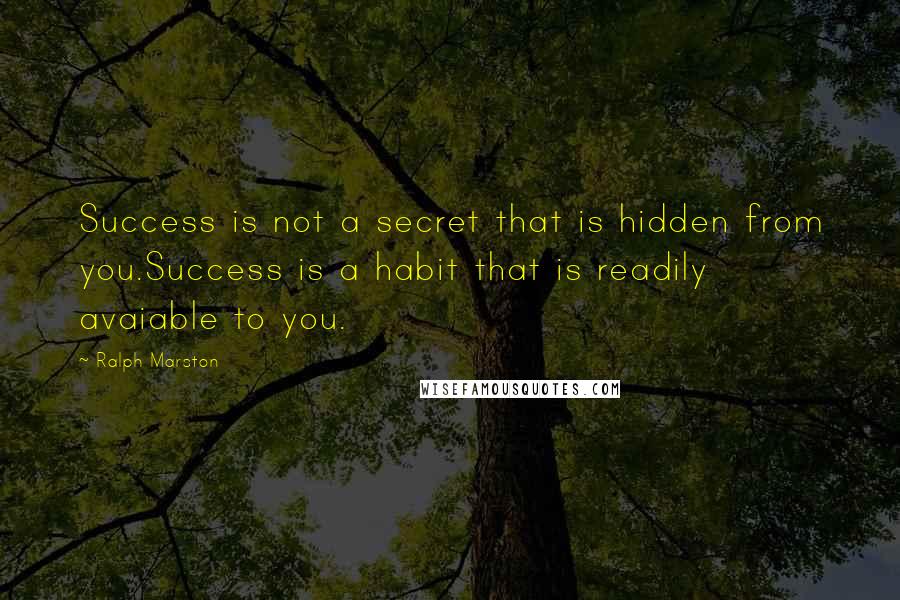 Ralph Marston Quotes: Success is not a secret that is hidden from you.Success is a habit that is readily avaiable to you.