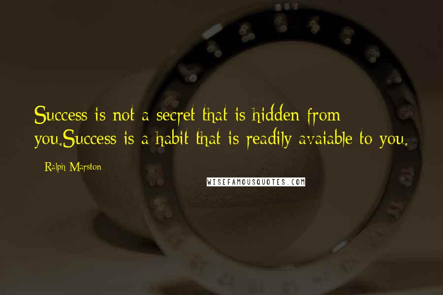 Ralph Marston Quotes: Success is not a secret that is hidden from you.Success is a habit that is readily avaiable to you.