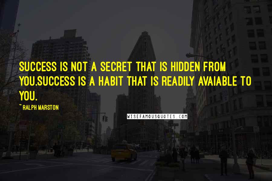 Ralph Marston Quotes: Success is not a secret that is hidden from you.Success is a habit that is readily avaiable to you.