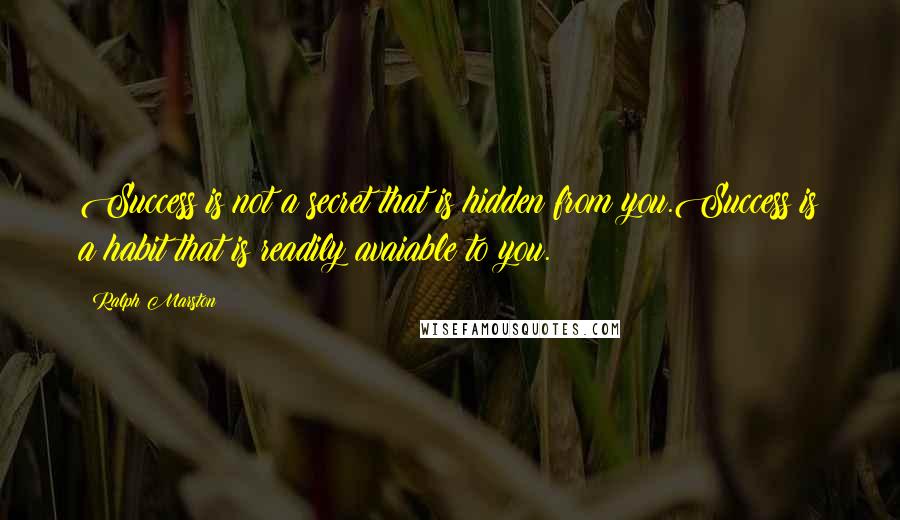 Ralph Marston Quotes: Success is not a secret that is hidden from you.Success is a habit that is readily avaiable to you.