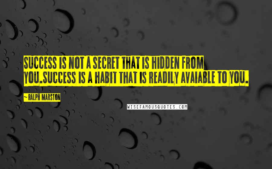 Ralph Marston Quotes: Success is not a secret that is hidden from you.Success is a habit that is readily avaiable to you.