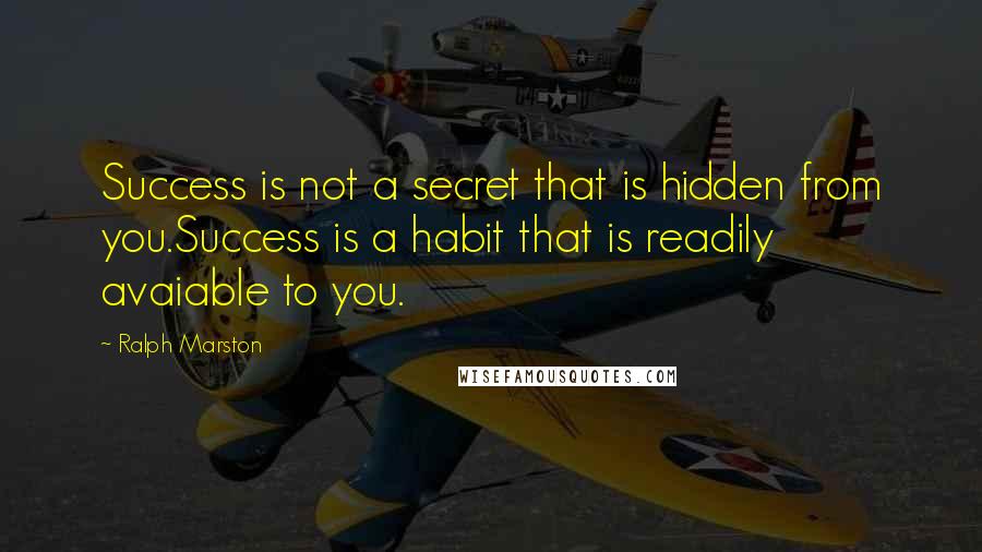 Ralph Marston Quotes: Success is not a secret that is hidden from you.Success is a habit that is readily avaiable to you.