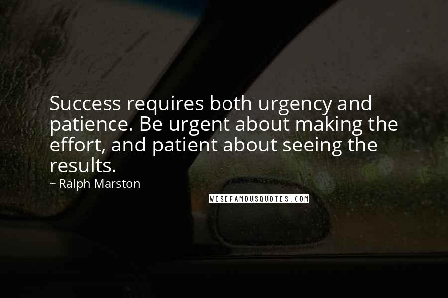 Ralph Marston Quotes: Success requires both urgency and patience. Be urgent about making the effort, and patient about seeing the results.