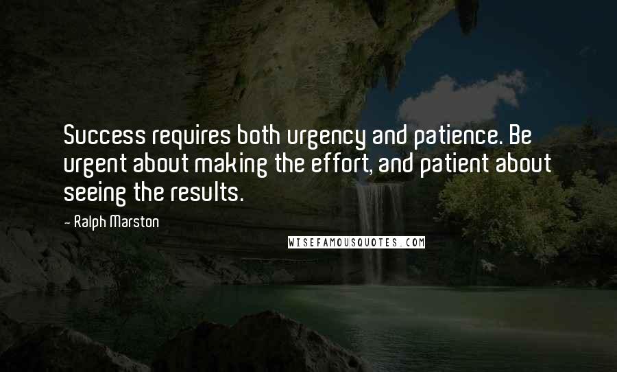 Ralph Marston Quotes: Success requires both urgency and patience. Be urgent about making the effort, and patient about seeing the results.