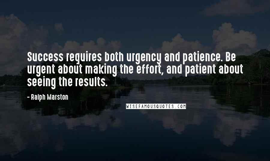 Ralph Marston Quotes: Success requires both urgency and patience. Be urgent about making the effort, and patient about seeing the results.