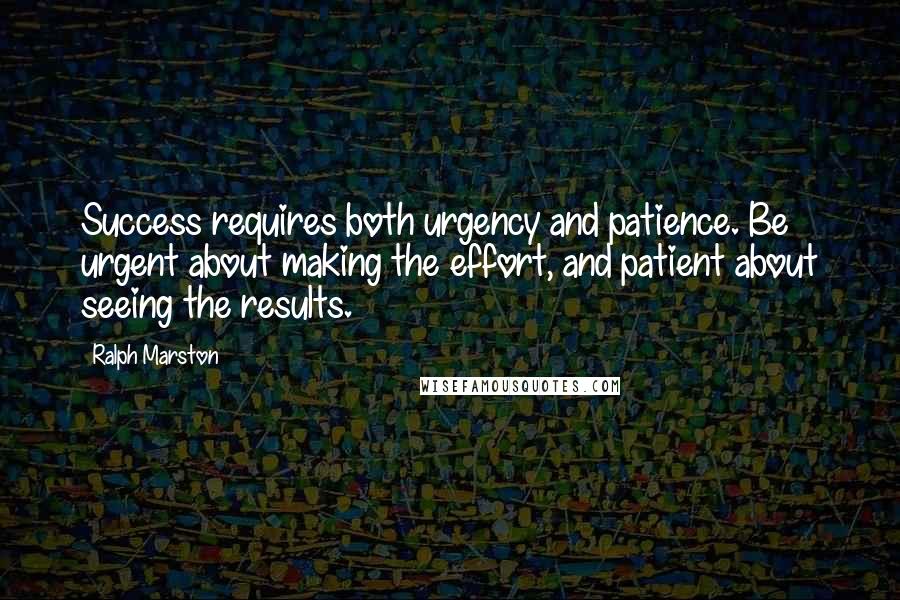 Ralph Marston Quotes: Success requires both urgency and patience. Be urgent about making the effort, and patient about seeing the results.