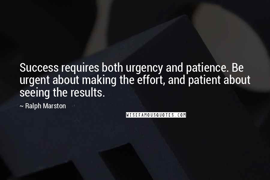 Ralph Marston Quotes: Success requires both urgency and patience. Be urgent about making the effort, and patient about seeing the results.