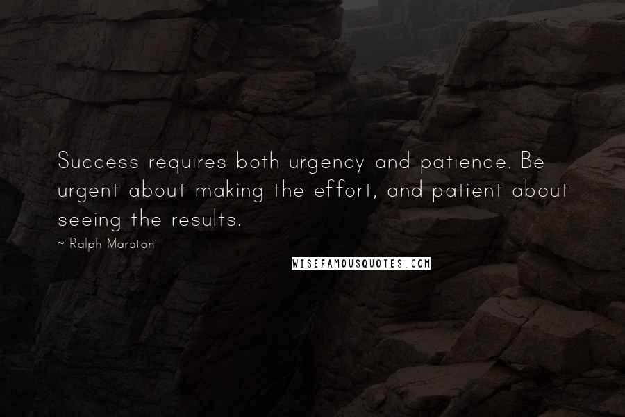 Ralph Marston Quotes: Success requires both urgency and patience. Be urgent about making the effort, and patient about seeing the results.