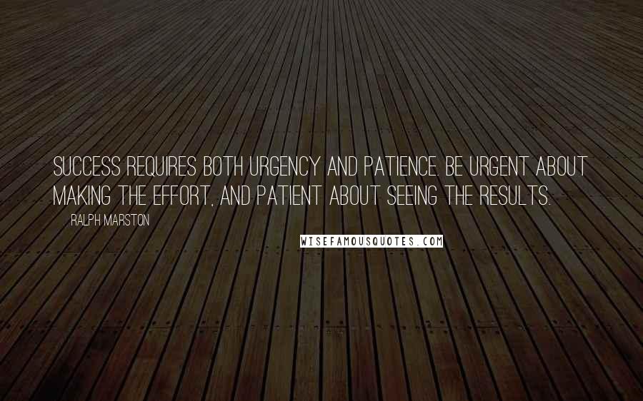 Ralph Marston Quotes: Success requires both urgency and patience. Be urgent about making the effort, and patient about seeing the results.