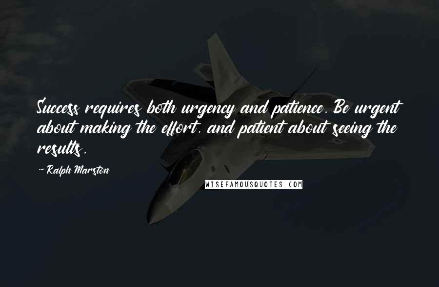 Ralph Marston Quotes: Success requires both urgency and patience. Be urgent about making the effort, and patient about seeing the results.