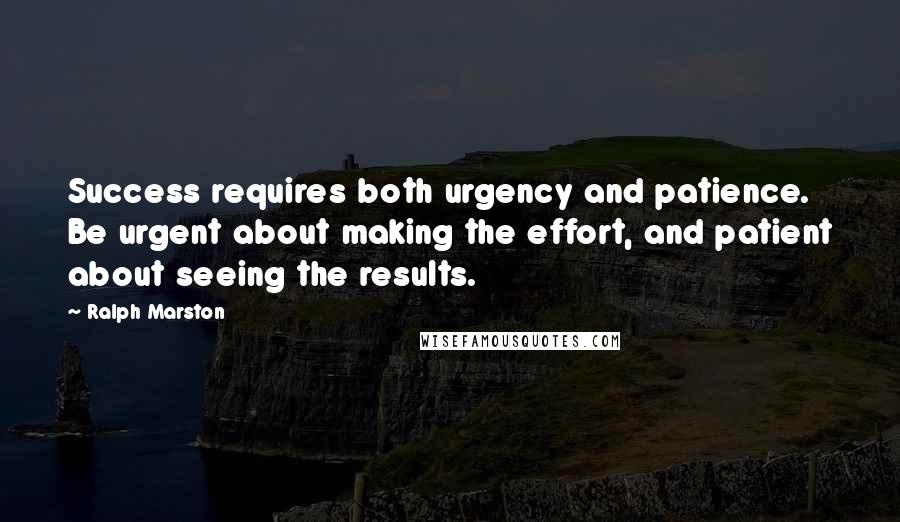 Ralph Marston Quotes: Success requires both urgency and patience. Be urgent about making the effort, and patient about seeing the results.