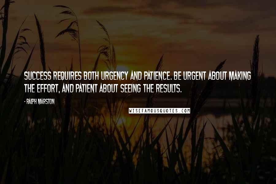 Ralph Marston Quotes: Success requires both urgency and patience. Be urgent about making the effort, and patient about seeing the results.