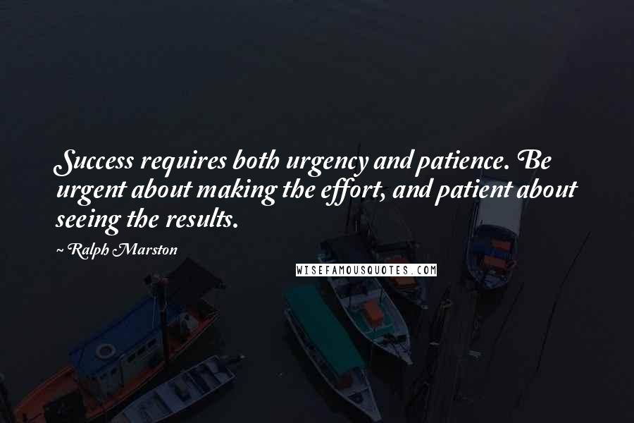 Ralph Marston Quotes: Success requires both urgency and patience. Be urgent about making the effort, and patient about seeing the results.