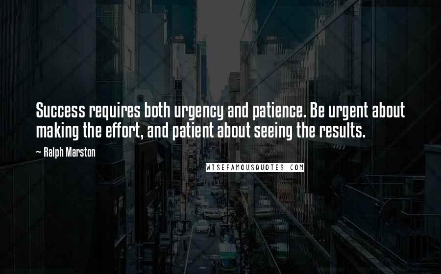 Ralph Marston Quotes: Success requires both urgency and patience. Be urgent about making the effort, and patient about seeing the results.