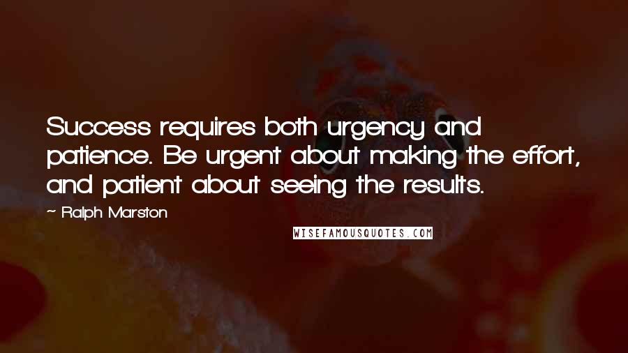 Ralph Marston Quotes: Success requires both urgency and patience. Be urgent about making the effort, and patient about seeing the results.