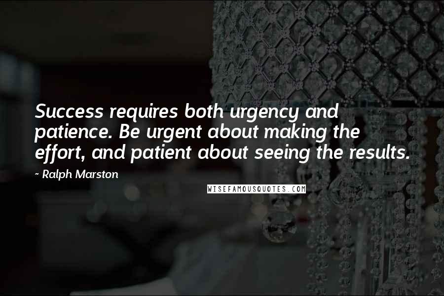 Ralph Marston Quotes: Success requires both urgency and patience. Be urgent about making the effort, and patient about seeing the results.