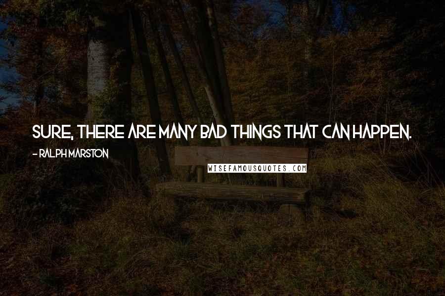 Ralph Marston Quotes: Sure, there are many bad things that can happen. Yet you can be aware of them, and realistic about them, without being obsessed and consumed by them.