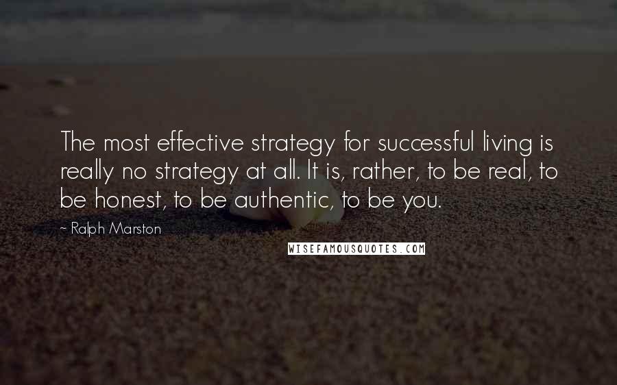 Ralph Marston Quotes: The most effective strategy for successful living is really no strategy at all. It is, rather, to be real, to be honest, to be authentic, to be you.