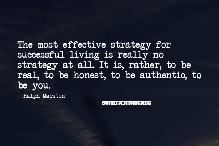 Ralph Marston Quotes: The most effective strategy for successful living is really no strategy at all. It is, rather, to be real, to be honest, to be authentic, to be you.