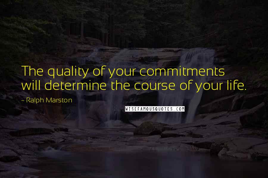 Ralph Marston Quotes: The quality of your commitments will determine the course of your life.