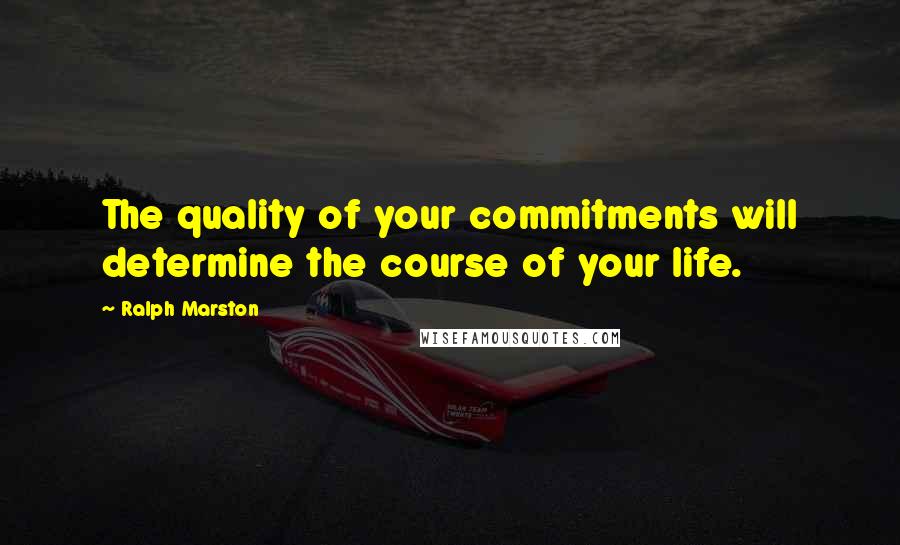 Ralph Marston Quotes: The quality of your commitments will determine the course of your life.