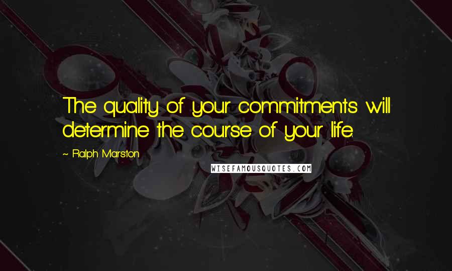 Ralph Marston Quotes: The quality of your commitments will determine the course of your life.