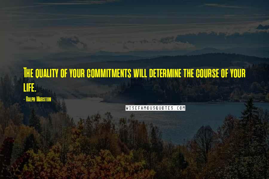 Ralph Marston Quotes: The quality of your commitments will determine the course of your life.