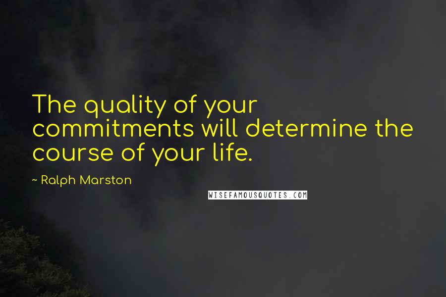 Ralph Marston Quotes: The quality of your commitments will determine the course of your life.