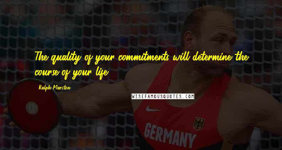 Ralph Marston Quotes: The quality of your commitments will determine the course of your life.