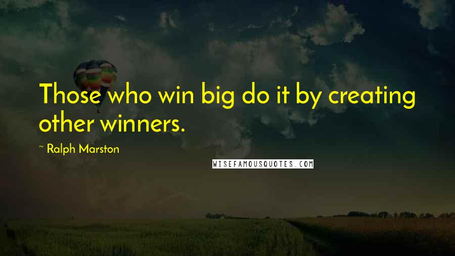 Ralph Marston Quotes: Those who win big do it by creating other winners.