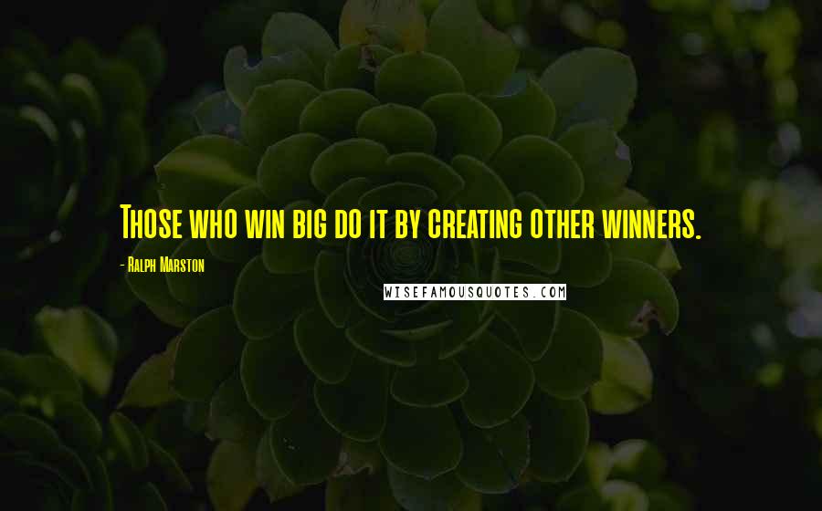 Ralph Marston Quotes: Those who win big do it by creating other winners.