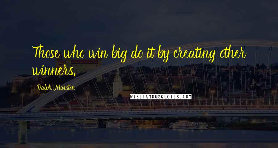 Ralph Marston Quotes: Those who win big do it by creating other winners.