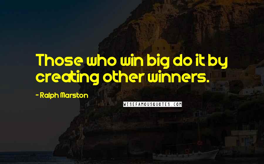 Ralph Marston Quotes: Those who win big do it by creating other winners.