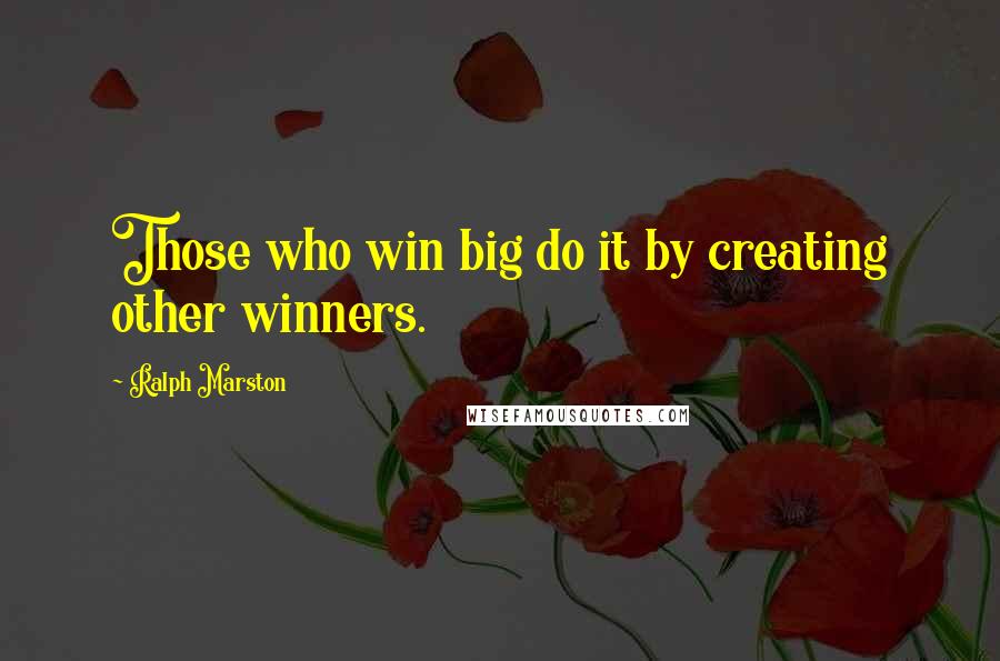 Ralph Marston Quotes: Those who win big do it by creating other winners.